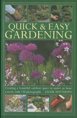 Quick & Easy Gardening: Creating a Beautiful Outdoor Space in Under an Hour a Week, with 130 Photographs by Jackie Matthews