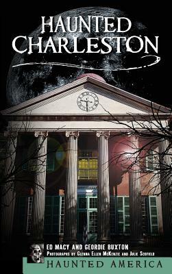 Haunted Charleston: Stories from the College of Charleston, the Citadel and the Holy City by Geordie Buxton, Edward Macy, Ed Macy