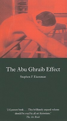 The Abu Ghraib Effect by Stephen F. Eisenman