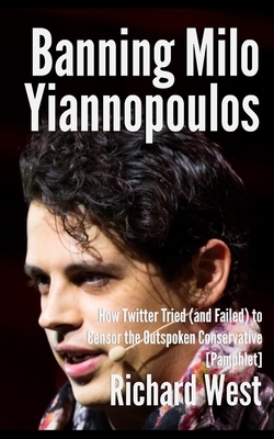 Banning Milo Yiannopoulos: How Twitter Tried (and Failed) to Censor the Outspoken Conservative [Pamphlet] by Richard West