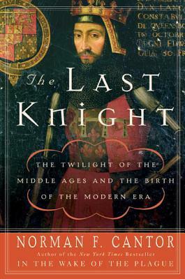 The Last Knight: The Twilight of the Middle Ages and the Birth of the Modern Era by Judy Cantor, Norman F. Cantor