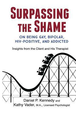 Surpassing the Shame: on Being Gay, Bipolar, HIV-Positive, and Addicted by Daniel Kennedy, Kathy Vader