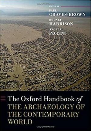 The Oxford Handbook of the Archaeology of the Contemporary World by Rodney Harrison, Angela Piccini, Paul Graves-Brown