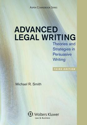 Advanced Legal Writing: Theories and Strategies in Persuasive Writing, Third Edition by Michael R. Smith