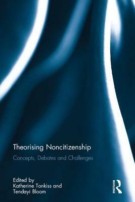 Theorising Noncitizenship: Concepts, Debates and Challenges by Katherine Tonkiss, Tendayi Bloom