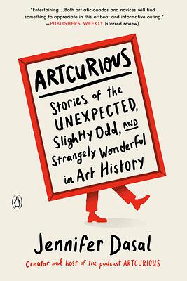 Artcurious: Stories of the Unexpected, Slightly Odd, and Strangely Wonderful in Art History by Jennifer Dasal