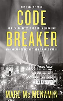 Codebreaker: The Untold Story of Richard Hayes, the Dublin Librarian Who Helped Turn the Tide of World War II by Marc Mc Menamin