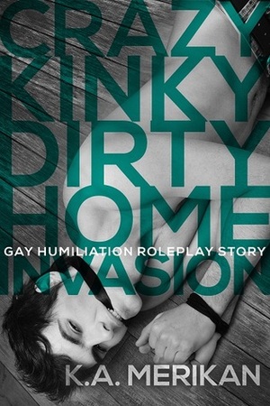 Crazy Kinky Dirty Home Invasion by K.A. Merikan