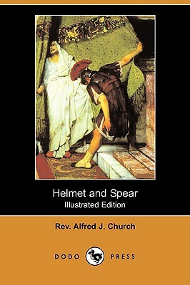 Helmet and Spear (Illustrated Edition) (Dodo Press) by Alfred J. Church