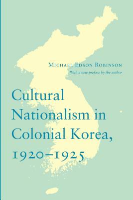 Cultural Nationalism in Colonial Korea, 1920-1925 by Michael Edson Robinson