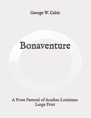 Bonaventure: A Prose Pastoral of Acadian Louisiana: Large Print by George W. Cable