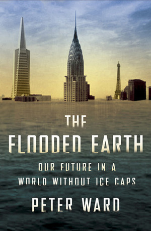 The Flooded Earth: Our Future in a World Without Ice Caps by Peter D. Ward