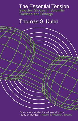 The Essential Tension: Selected Studies in Scientific Tradition and Change by Thomas S. Kuhn