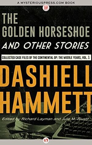 The Golden Horseshoe and Other Stories: Collected Case Files of the Continental Op: The Middle Years, Volume 1 by Julie M. Rivett, Richard Layman, Dashiell Hammett