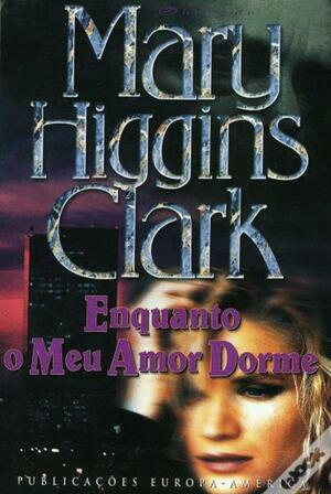 Enquanto o Meu Amor Dorme by Mary Higgins Clark