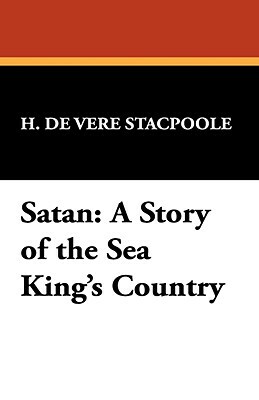 Satan: A Story of the Sea King's Country by Henry De Vere Stacpoole, H. De Vere Stacpoole