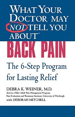 What Your Doctor May Not Tell You About(tm) Back Pain: The 6-Step Program for Lasting Relief by Debra K. Weiner