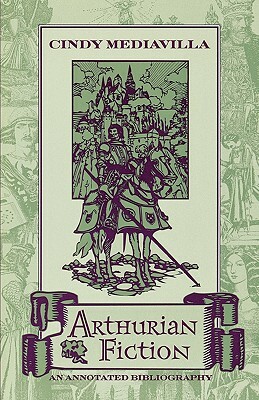 Arthurian Fiction: An Annotated Bibliography by Cindy Mediavilla