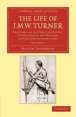 The Life of J. M. W. Turner: Founded on Letters and Papers Furnished by His Friends and Fellow Academicians by Walter Thornbury