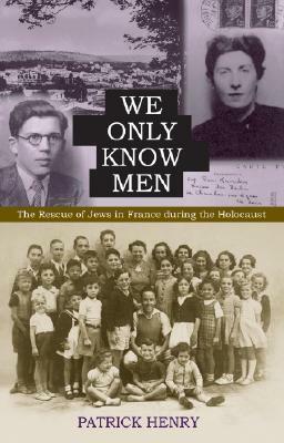 We Only Know Men: The Rescue Of Jews In France During The Holocaust by Patrick Henry
