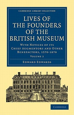 Lives of the Founders of the British Museum: With Notices of Its Chief Augmentors and Other Benefactors, 1570 1870 by Edward Edwards
