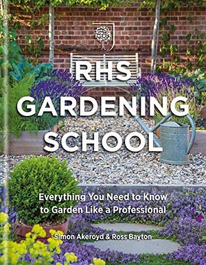 RHS Gardening School: Everything You Need to Know to Garden Like a Professional by Simon Akeroyd