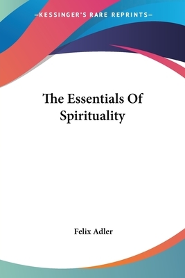 The Essentials Of Spirituality by Felix Adler