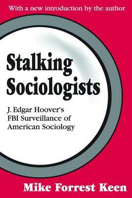 Stalking Sociologists: J. Edgar Hoover's FBI Surveillance of American Sociology by Mike Forrest Keen