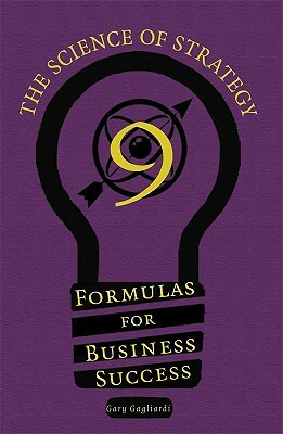 Nine Formulas For Business Success: The Science Of Strategy by Gary Gagliardi