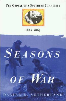 Seasons of War: The Ordeal of a Southern Community 1861-1865 by Daniel E. Sutherland