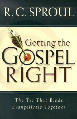 Getting the Gospel Right: The Tie That Binds Evangelicals Together by R.C. Sproul