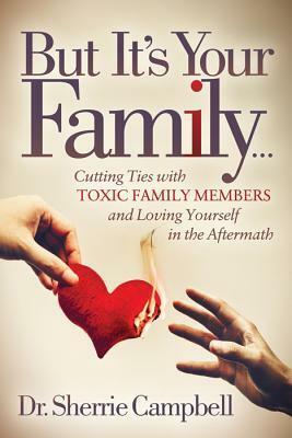 But It's Your Family…: Cutting Ties with Toxic Family Members and Loving Yourself in the Aftermath by Sherrie Campbell