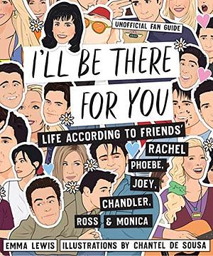 I'll Be There for You: Life According to Friends' Rachel, Phoebe, Joey, Chandler, Ross & Monica by Emma Lewis