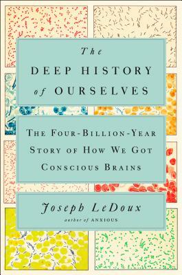 The Deep History of Ourselves: The Four-Billion-Year Story of How We Got Conscious Brains by Joseph LeDoux
