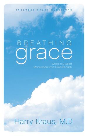 Breathing Grace: What You Need More than Your Next Breath by Harry Kraus