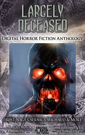 Largely Deceased by Julie Frost, Jenner Michaud, Samuel Marzioli, Steve Nagy, Kenneth W. Cain, D.J. Tyrer, Rhoads Brazos, Lillian Csernica, Evan Dicken