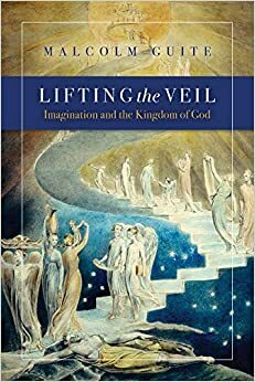 Lifting the Veil: Imagination and the Kingdom of God by Malcolm Guite