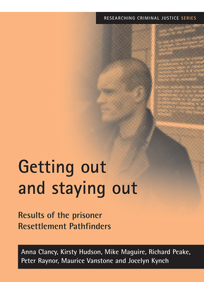 Getting Out and Staying Out: Results of the Prisoner Resettlement Pathfinders by Kirsty Hudson, Mike Maguire, Anna Clancy