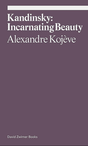 Kandinsky: Incarnating Beauty by Alexandre Kojève