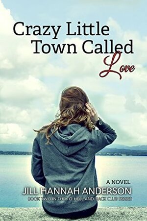 Crazy Little Town Called Love: The To-Hell-And-Back Club Series by Jill Hannah Anderson
