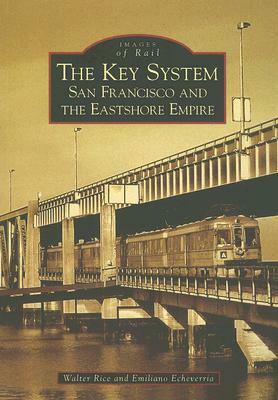 The Key System: San Francisco and the Eastshore Empire by Emiliano Echeverria, Walter Rice