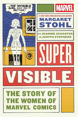 Super Visible: The Story of the Women of Marvel by Judith Stephens, Jeanine Schaefer, Margaret Stohl