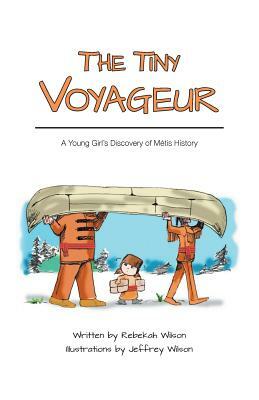 The Tiny Voyageur: A Young Girl's Discovery of Métis History by Rebekah Wilson