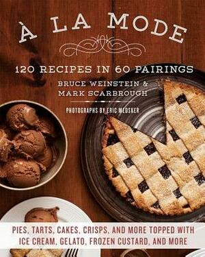 A la Mode: 120 Recipes in 60 Pairings: Pies, Tarts, Cakes, Crisps, and More Topped with Ice Cream, Gelato, Frozen Custard, and More by Bruce Weinstein, Mark Scarbrough