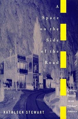 A Space on the Side of the Road: Cultural Poetics in an other America by Kathleen Stewart