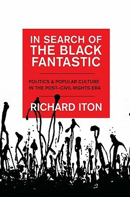 In Search of the Black Fantastic: Politics and Popular Culture in the Post-Civil Rights Era by Richard Iton