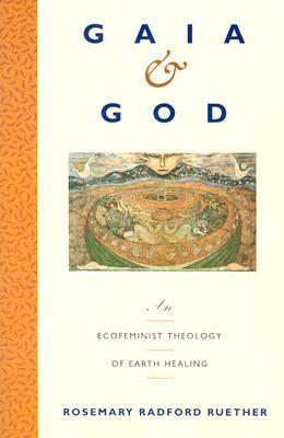 Gaia and God: An Ecofeminist Theology of Earth Healing by Rosemary Radford Ruether