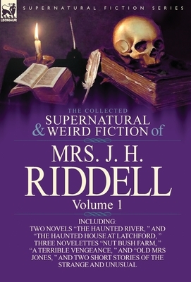 The Collected Supernatural and Weird Fiction of Mrs. J. H. Riddell: Volume 1-Including Two Novels "The Haunted River, " and "The Haunted House at Latc by Mrs J. H. Riddell