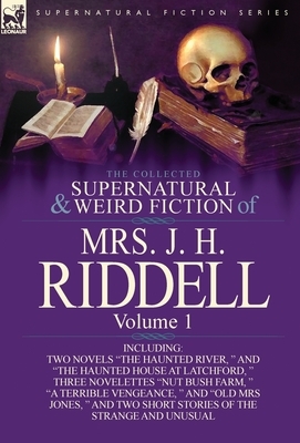 The Collected Supernatural and Weird Fiction of Mrs. J. H. Riddell: Volume 1-Including Two Novels "The Haunted River, " and "The Haunted House at Latc by Charlotte Riddell