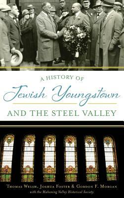 A History of Jewish Youngstown and the Steel Valley by Gordon F. Morgan, Thomas Welsh, Joshua Foster